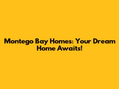 Montego Bay Homes: Your Dream Home Awaits!