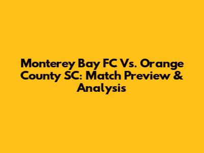 Monterey Bay FC Vs. Orange County SC: Match Preview & Analysis