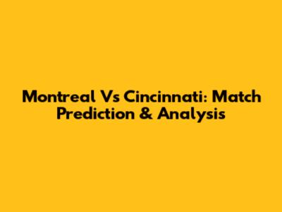Montreal Vs Cincinnati: Match Prediction & Analysis