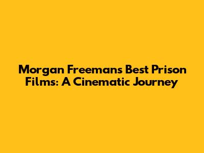 Morgan Freeman's Best Prison Films: A Cinematic Journey