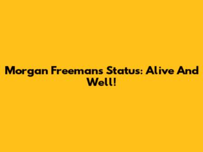 Morgan Freeman's Status: Alive And Well!