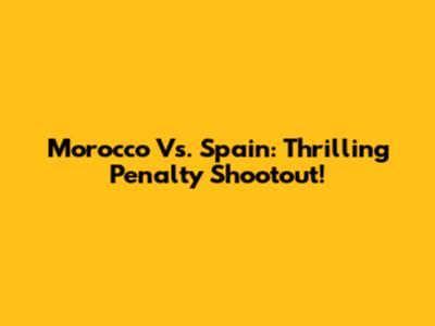 Morocco Vs. Spain: Thrilling Penalty Shootout!