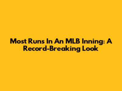 Most Runs In An MLB Inning: A Record-Breaking Look