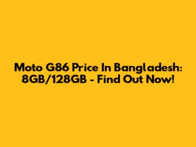 Moto G86 Price In Bangladesh: 8GB/128GB - Find Out Now!