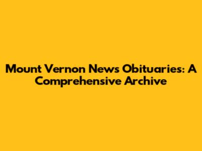 Mount Vernon News Obituaries: A Comprehensive Archive