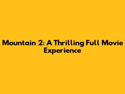 Mountain 2: A Thrilling Full Movie Experience