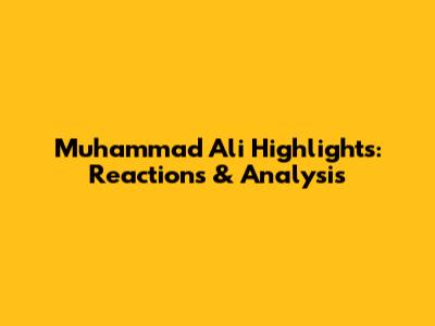 Muhammad Ali Highlights: Reactions & Analysis