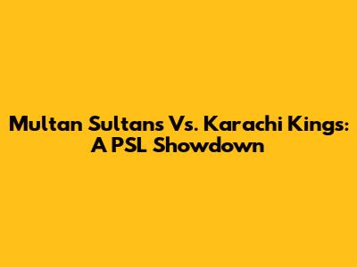 Multan Sultans Vs. Karachi Kings: A PSL Showdown