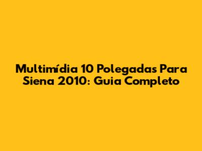 Multimídia 10 Polegadas Para Siena 2010: Guia Completo