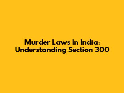 Murder Laws In India: Understanding Section 300