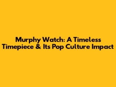 Murphy Watch: A Timeless Timepiece & Its Pop Culture Impact