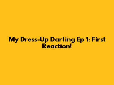 My Dress-Up Darling Ep 1: First Reaction!