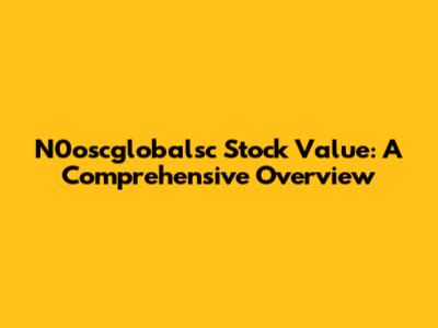 N0oscglobalsc Stock Value: A Comprehensive Overview