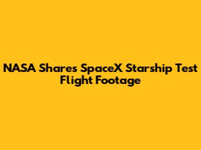 NASA Shares SpaceX Starship Test Flight Footage