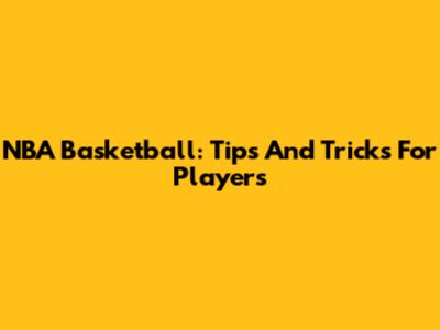 NBA Basketball: Tips And Tricks For Players