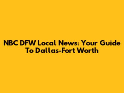 NBC DFW Local News: Your Guide To Dallas-Fort Worth