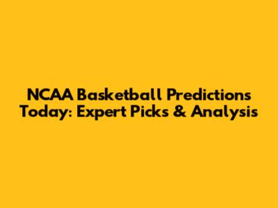 NCAA Basketball Predictions Today: Expert Picks & Analysis