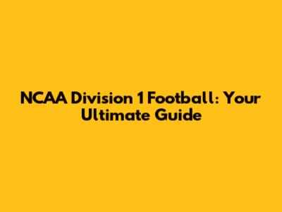 NCAA Division 1 Football: Your Ultimate Guide