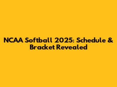 NCAA Softball 2025: Schedule & Bracket Revealed