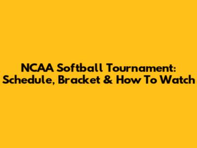 NCAA Softball Tournament: Schedule, Bracket & How To Watch
