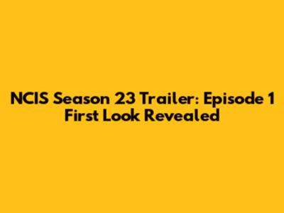 NCIS Season 23 Trailer: Episode 1 First Look Revealed