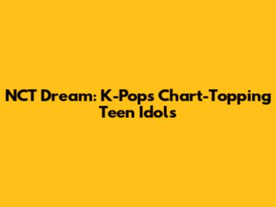 NCT Dream: K-Pop's Chart-Topping Teen Idols