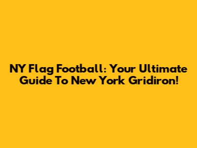 NY Flag Football: Your Ultimate Guide To New York Gridiron!