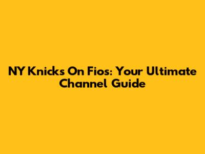 NY Knicks On Fios: Your Ultimate Channel Guide
