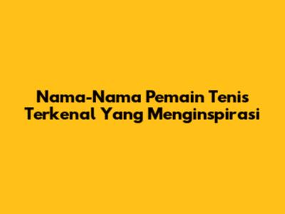 Nama-Nama Pemain Tenis Terkenal Yang Menginspirasi