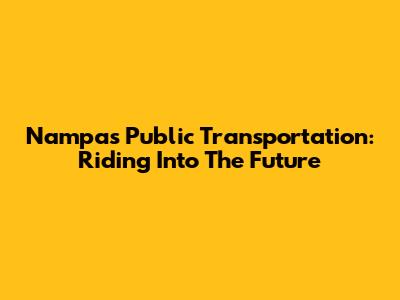 Nampa's Public Transportation: Riding Into The Future