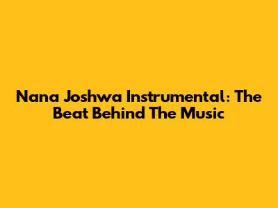 Nana Joshwa Instrumental: The Beat Behind The Music