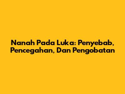 Nanah Pada Luka: Penyebab, Pencegahan, Dan Pengobatan