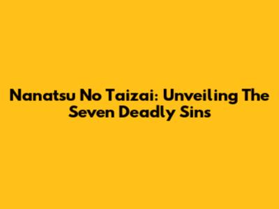 Nanatsu No Taizai: Unveiling The Seven Deadly Sins