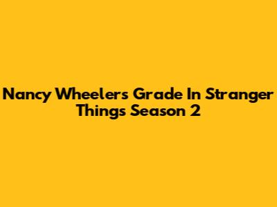 Nancy Wheeler's Grade In Stranger Things Season 2