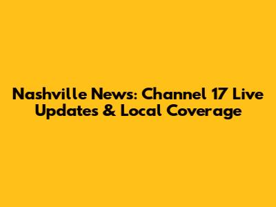 Nashville News: Channel 17 Live Updates & Local Coverage