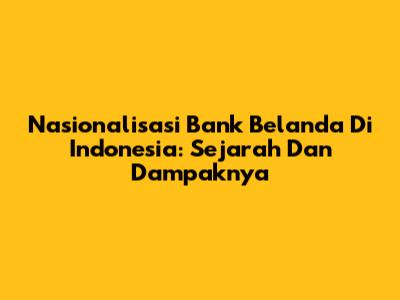 Nasionalisasi Bank Belanda Di Indonesia: Sejarah Dan Dampaknya
