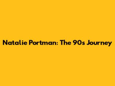 Natalie Portman: The 90s Journey