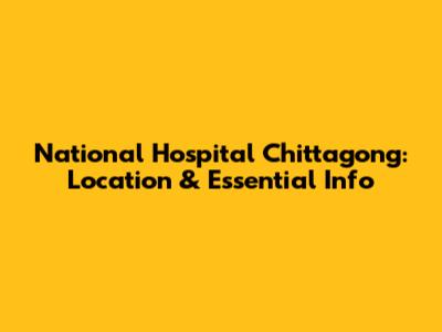 National Hospital Chittagong: Location & Essential Info