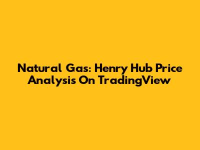 Natural Gas: Henry Hub Price Analysis On TradingView