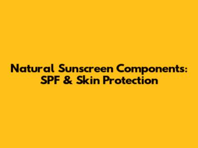 Natural Sunscreen Components: SPF & Skin Protection