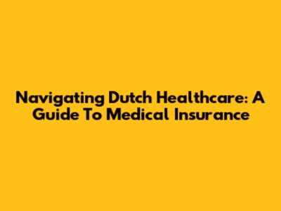 Navigating Dutch Healthcare: A Guide To Medical Insurance