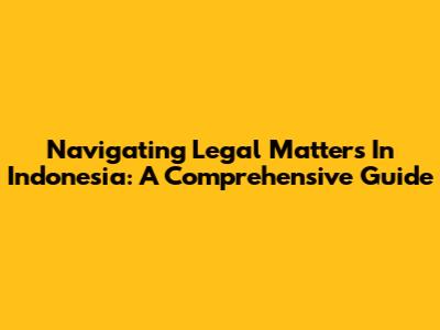 Navigating Legal Matters In Indonesia: A Comprehensive Guide