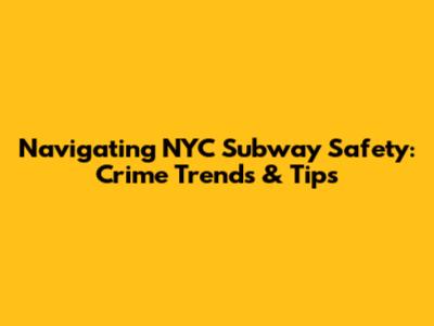 Navigating NYC Subway Safety: Crime Trends & Tips