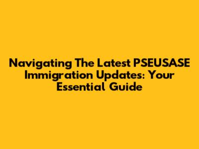 Navigating The Latest PSEUSASE Immigration Updates: Your Essential Guide