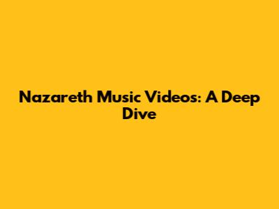 Nazareth Music Videos: A Deep Dive