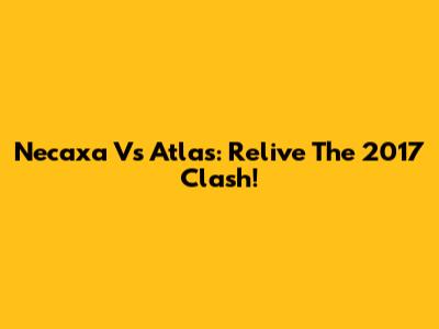 Necaxa Vs Atlas: Relive The 2017 Clash!