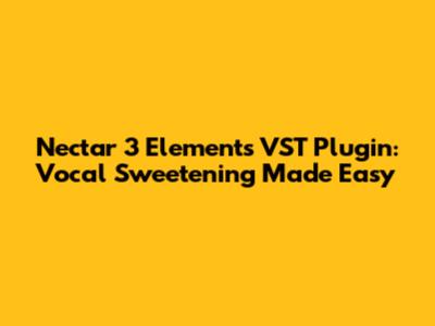Nectar 3 Elements VST Plugin: Vocal Sweetening Made Easy