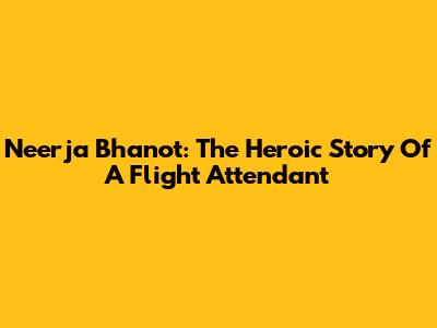 Neerja Bhanot: The Heroic Story Of A Flight Attendant