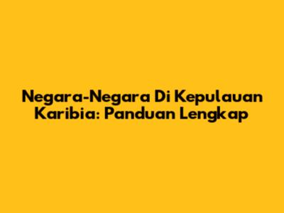 Negara-Negara Di Kepulauan Karibia: Panduan Lengkap