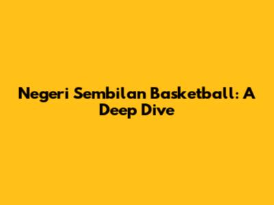 Negeri Sembilan Basketball: A Deep Dive